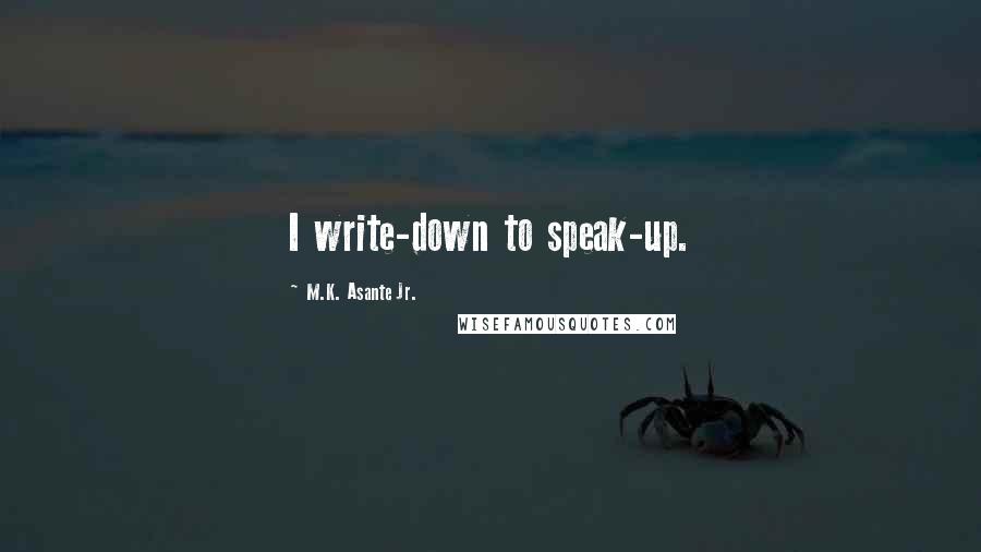 M.K. Asante Jr. Quotes: I write-down to speak-up.