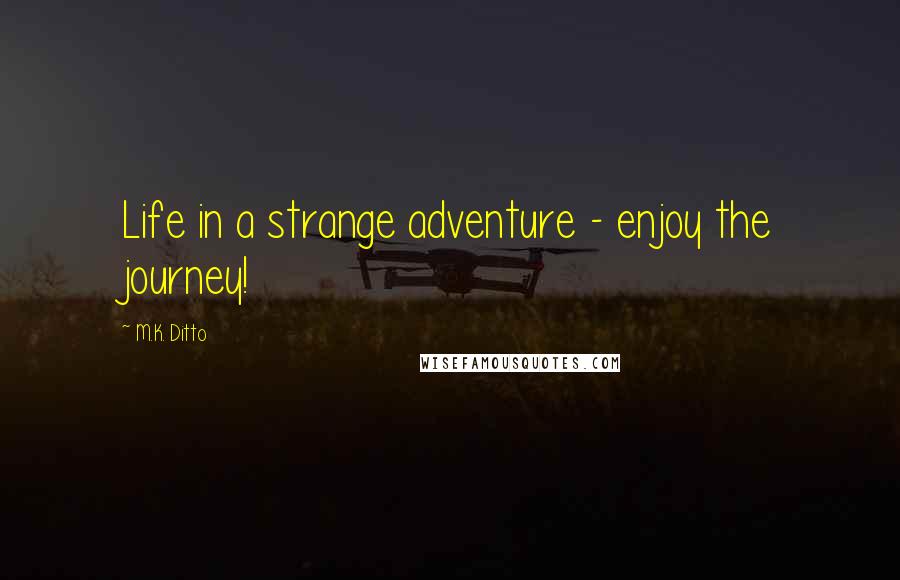 M.K. Ditto Quotes: Life in a strange adventure - enjoy the journey!