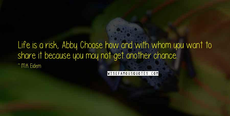 M.K. Eidem Quotes: Life is a risk, Abby. Choose how and with whom you want to share it because you may not get another chance.