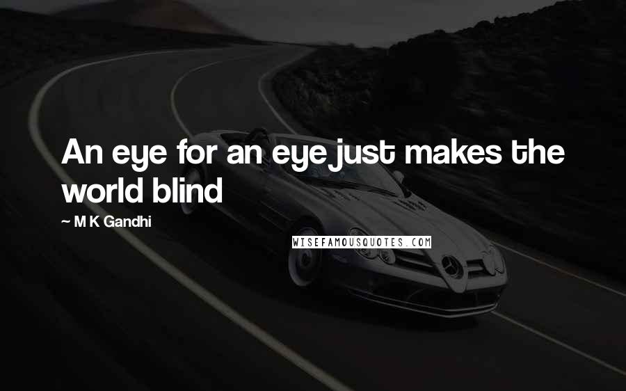 M K Gandhi Quotes: An eye for an eye just makes the world blind