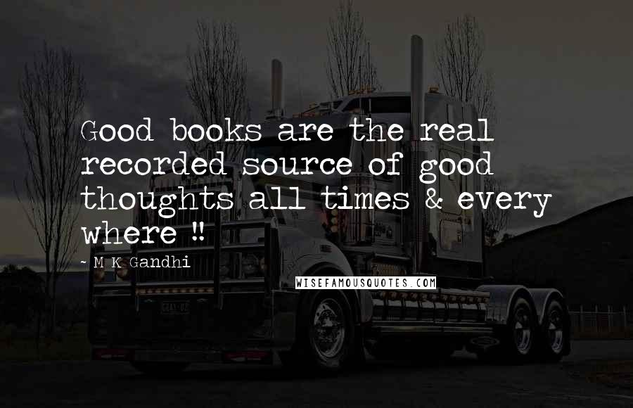 M K Gandhi Quotes: Good books are the real recorded source of good thoughts all times & every where !!