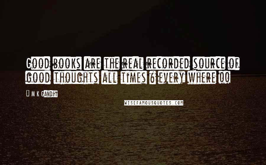 M K Gandhi Quotes: Good books are the real recorded source of good thoughts all times & every where !!