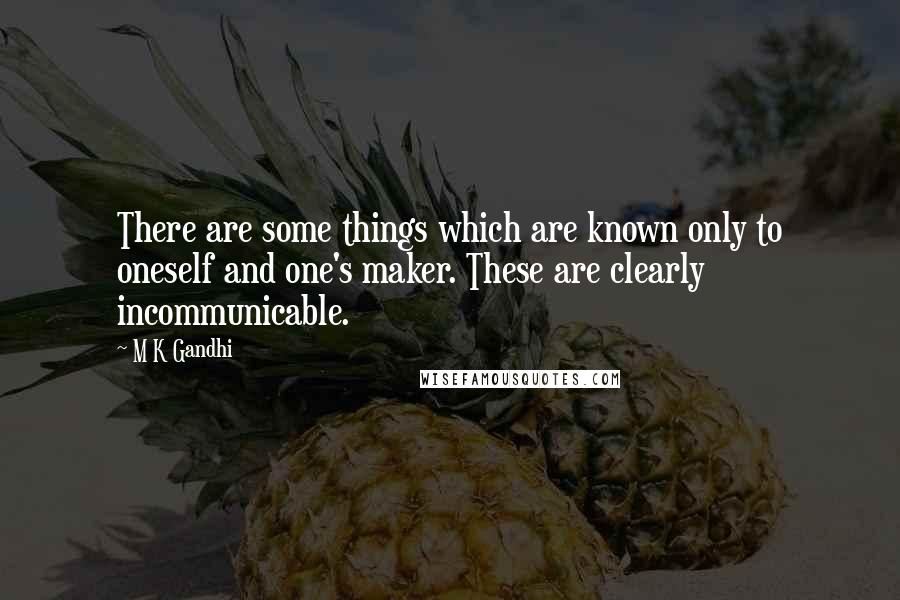 M K Gandhi Quotes: There are some things which are known only to oneself and one's maker. These are clearly incommunicable.