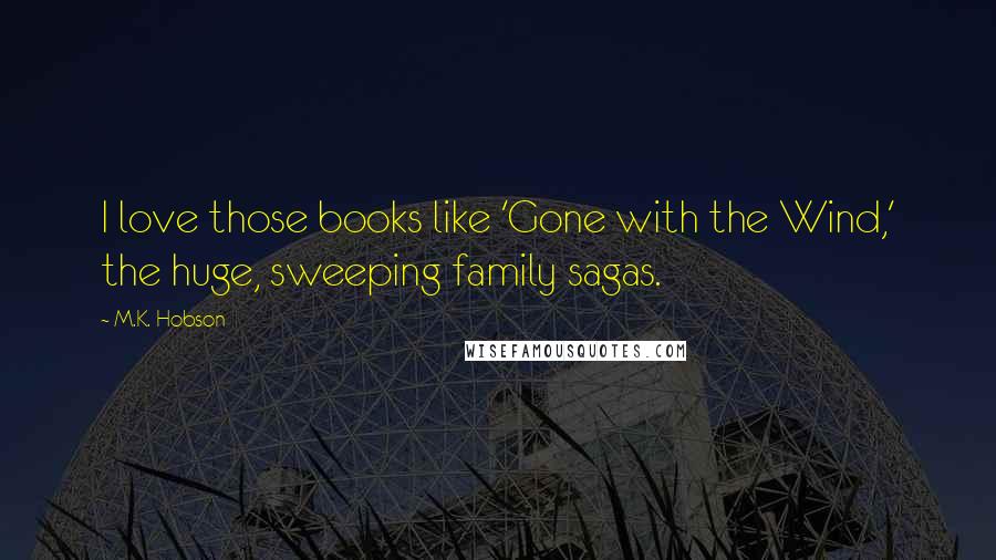 M.K. Hobson Quotes: I love those books like 'Gone with the Wind,' the huge, sweeping family sagas.