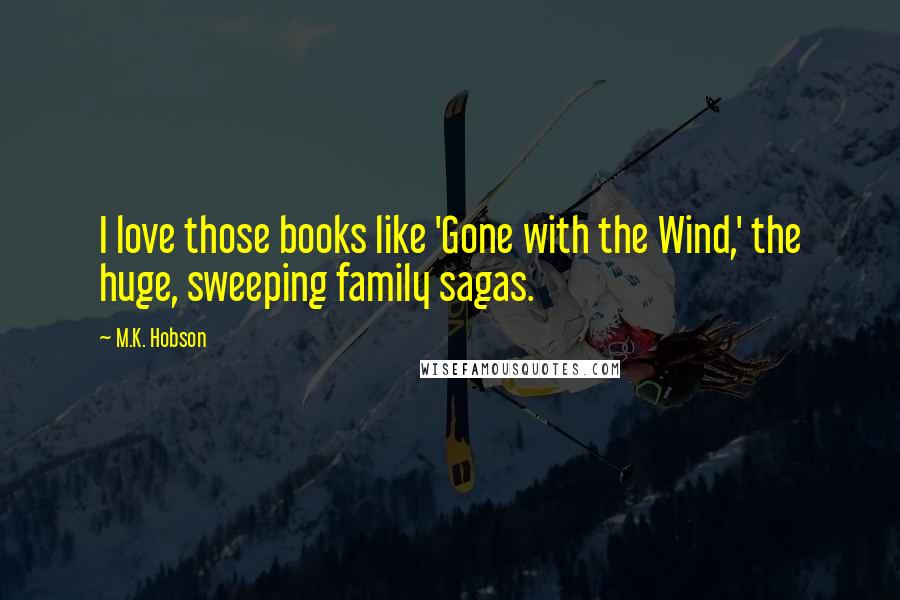 M.K. Hobson Quotes: I love those books like 'Gone with the Wind,' the huge, sweeping family sagas.