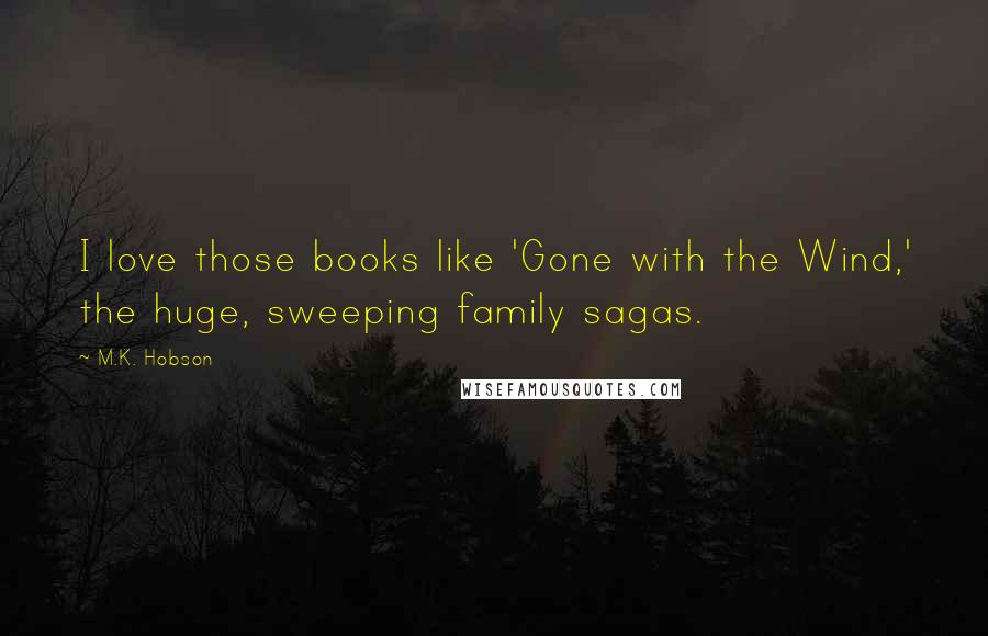 M.K. Hobson Quotes: I love those books like 'Gone with the Wind,' the huge, sweeping family sagas.