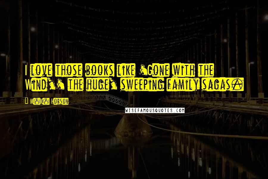 M.K. Hobson Quotes: I love those books like 'Gone with the Wind,' the huge, sweeping family sagas.