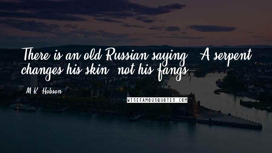 M.K. Hobson Quotes: There is an old Russian saying. 'A serpent changes his skin, not his fangs.