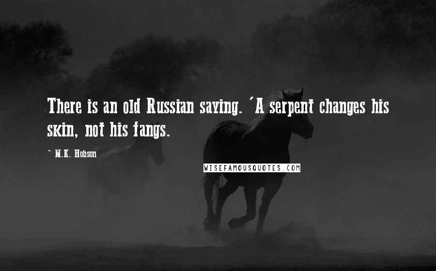 M.K. Hobson Quotes: There is an old Russian saying. 'A serpent changes his skin, not his fangs.