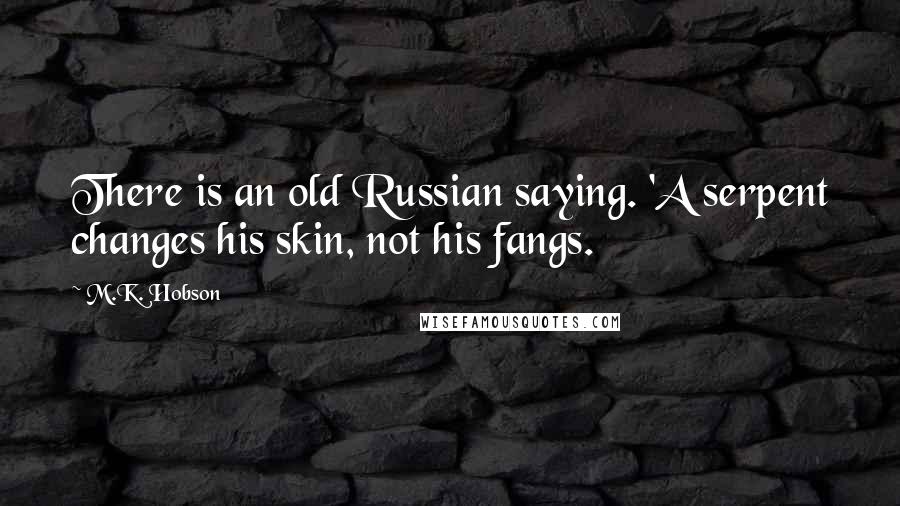 M.K. Hobson Quotes: There is an old Russian saying. 'A serpent changes his skin, not his fangs.