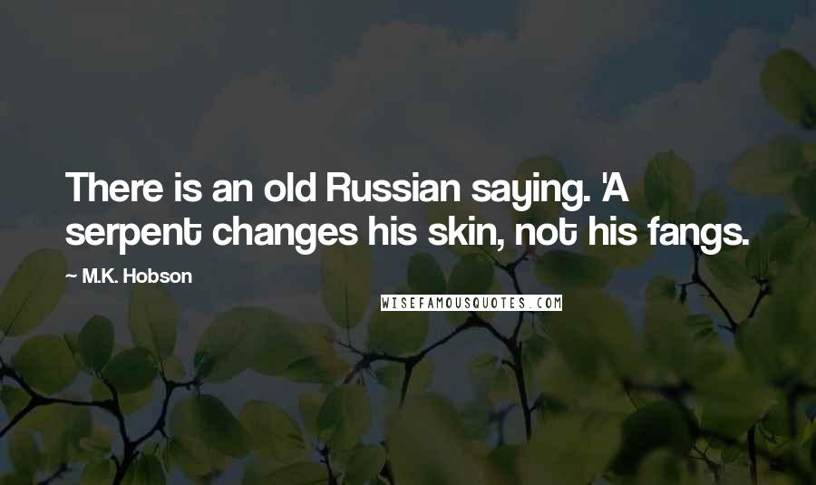 M.K. Hobson Quotes: There is an old Russian saying. 'A serpent changes his skin, not his fangs.
