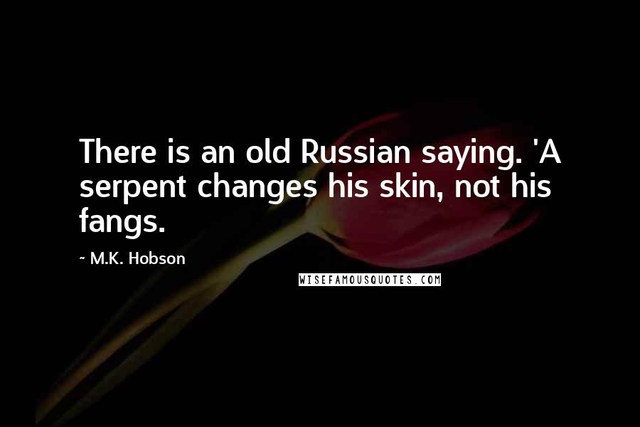 M.K. Hobson Quotes: There is an old Russian saying. 'A serpent changes his skin, not his fangs.