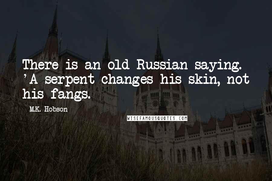 M.K. Hobson Quotes: There is an old Russian saying. 'A serpent changes his skin, not his fangs.