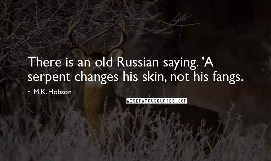 M.K. Hobson Quotes: There is an old Russian saying. 'A serpent changes his skin, not his fangs.