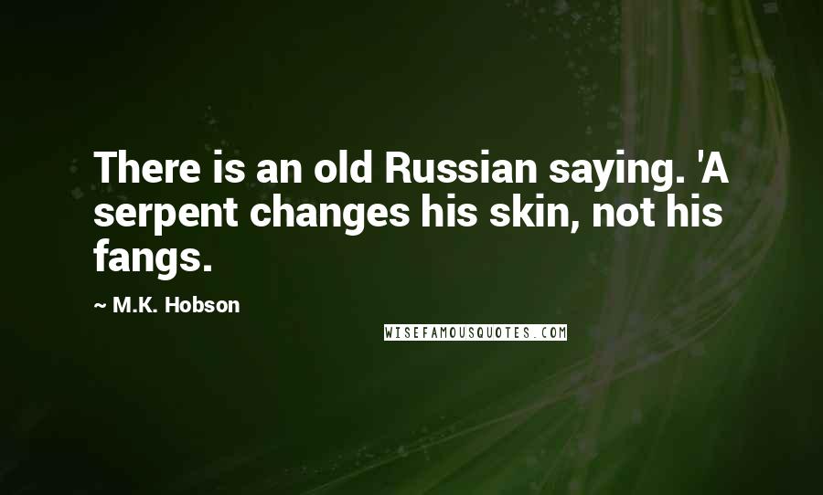 M.K. Hobson Quotes: There is an old Russian saying. 'A serpent changes his skin, not his fangs.