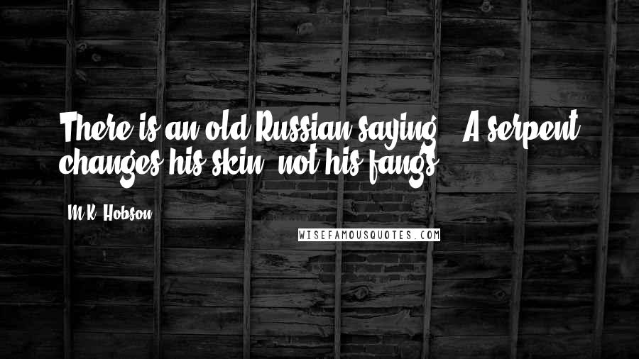 M.K. Hobson Quotes: There is an old Russian saying. 'A serpent changes his skin, not his fangs.