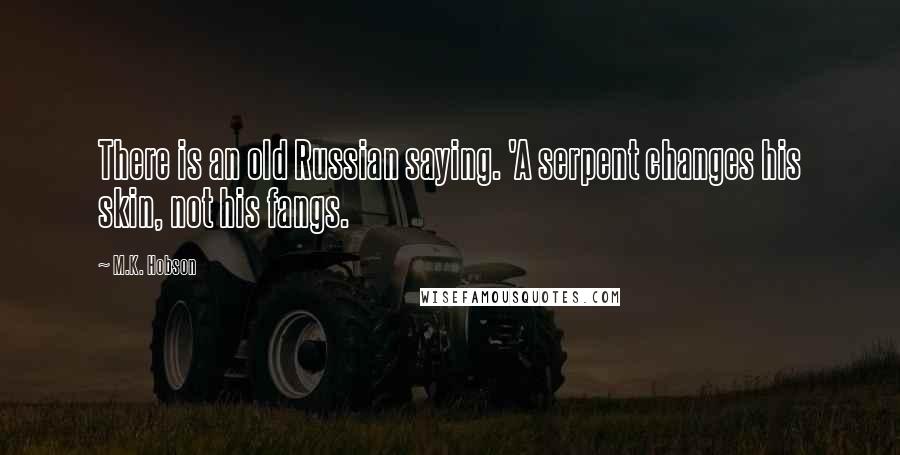 M.K. Hobson Quotes: There is an old Russian saying. 'A serpent changes his skin, not his fangs.