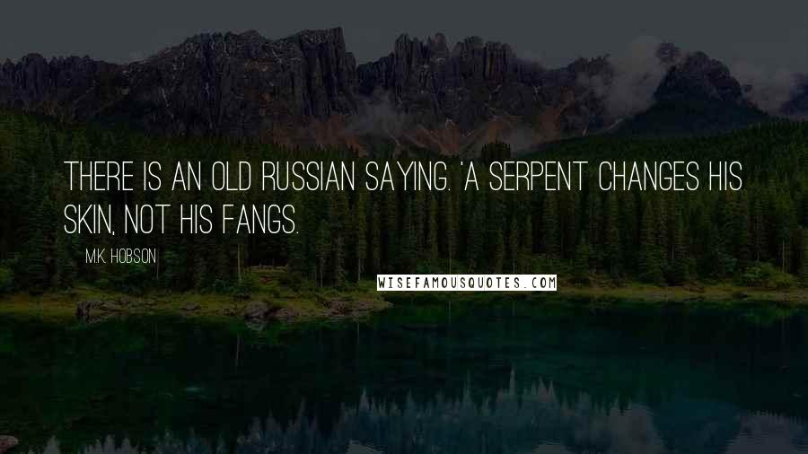 M.K. Hobson Quotes: There is an old Russian saying. 'A serpent changes his skin, not his fangs.