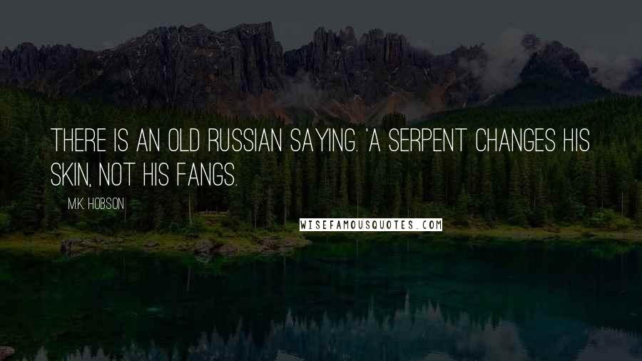 M.K. Hobson Quotes: There is an old Russian saying. 'A serpent changes his skin, not his fangs.