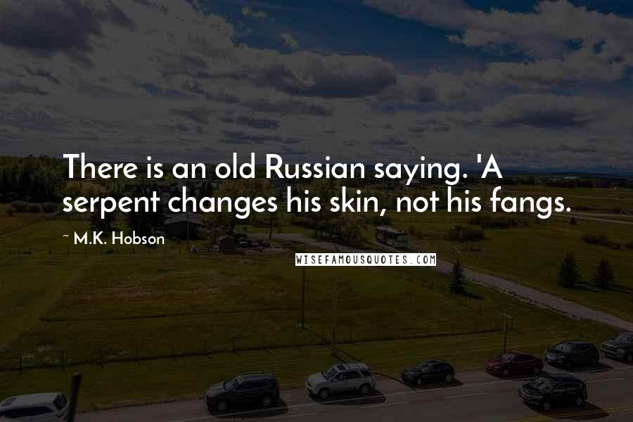 M.K. Hobson Quotes: There is an old Russian saying. 'A serpent changes his skin, not his fangs.