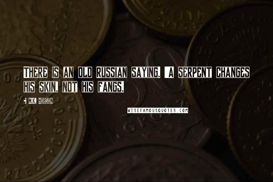 M.K. Hobson Quotes: There is an old Russian saying. 'A serpent changes his skin, not his fangs.