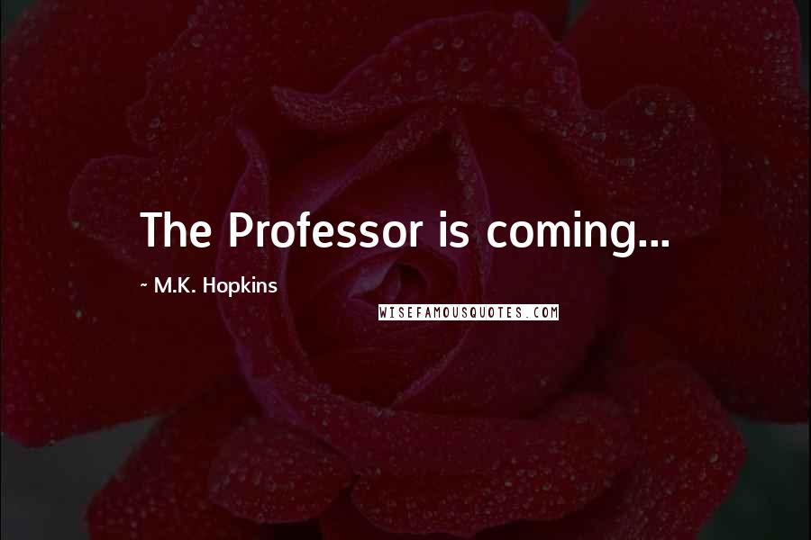 M.K. Hopkins Quotes: The Professor is coming...