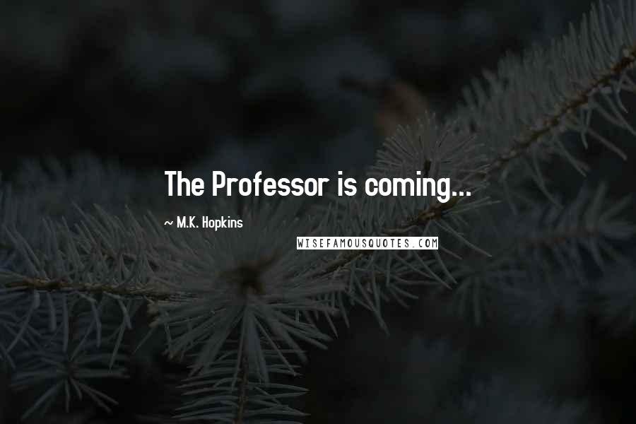 M.K. Hopkins Quotes: The Professor is coming...