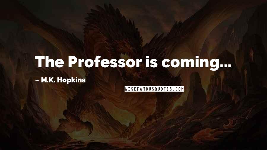 M.K. Hopkins Quotes: The Professor is coming...