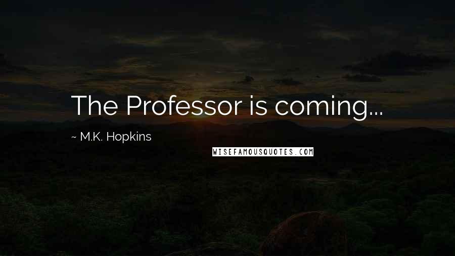 M.K. Hopkins Quotes: The Professor is coming...