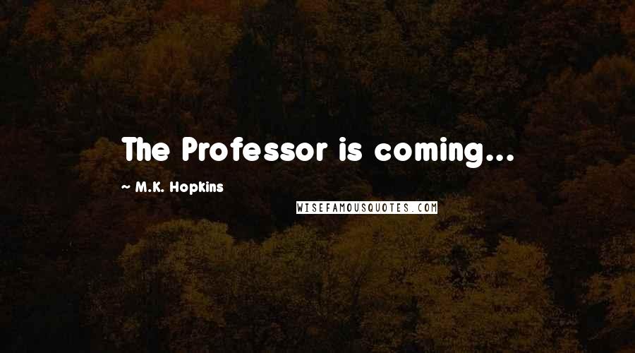 M.K. Hopkins Quotes: The Professor is coming...