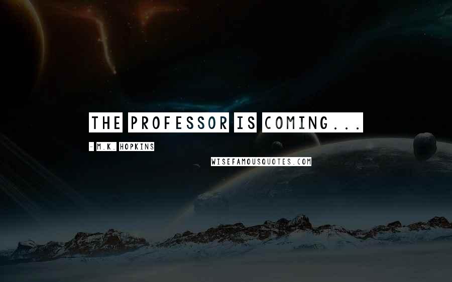 M.K. Hopkins Quotes: The Professor is coming...