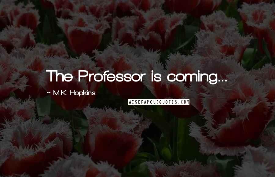 M.K. Hopkins Quotes: The Professor is coming...