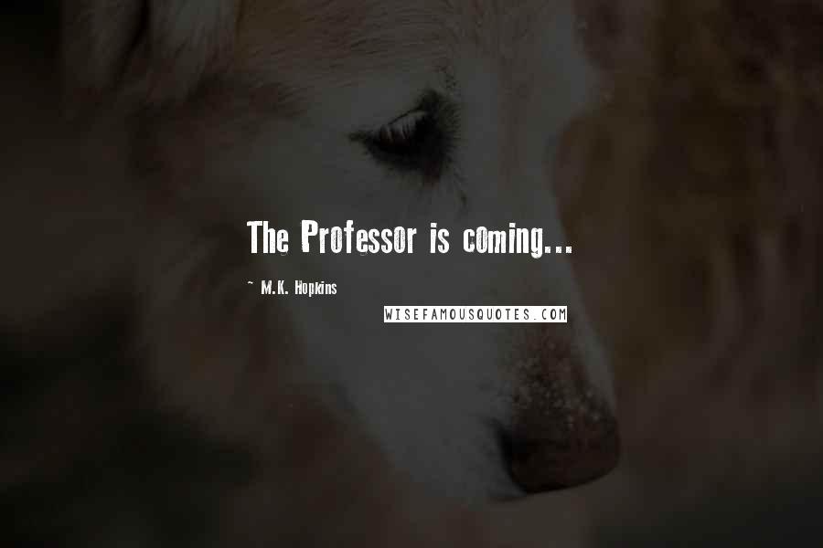 M.K. Hopkins Quotes: The Professor is coming...