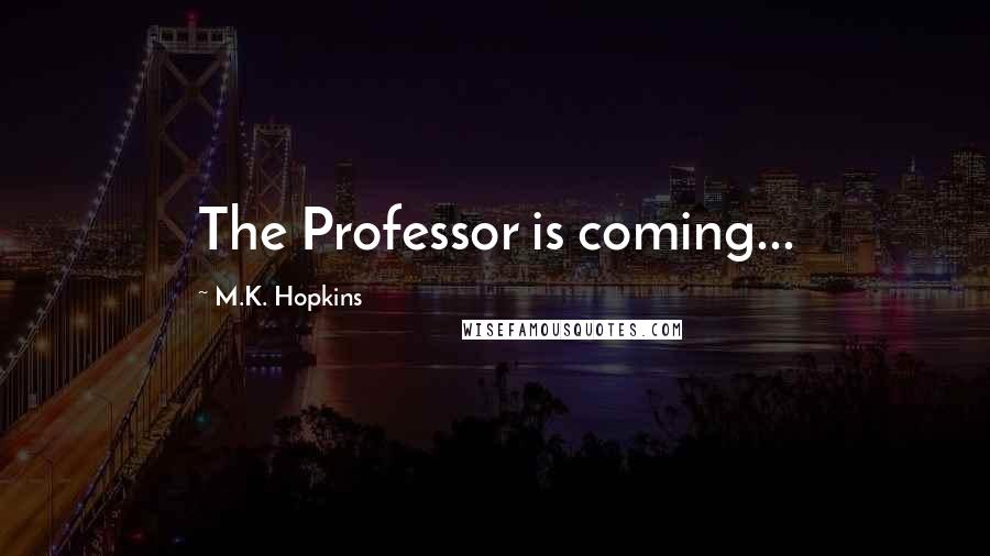 M.K. Hopkins Quotes: The Professor is coming...