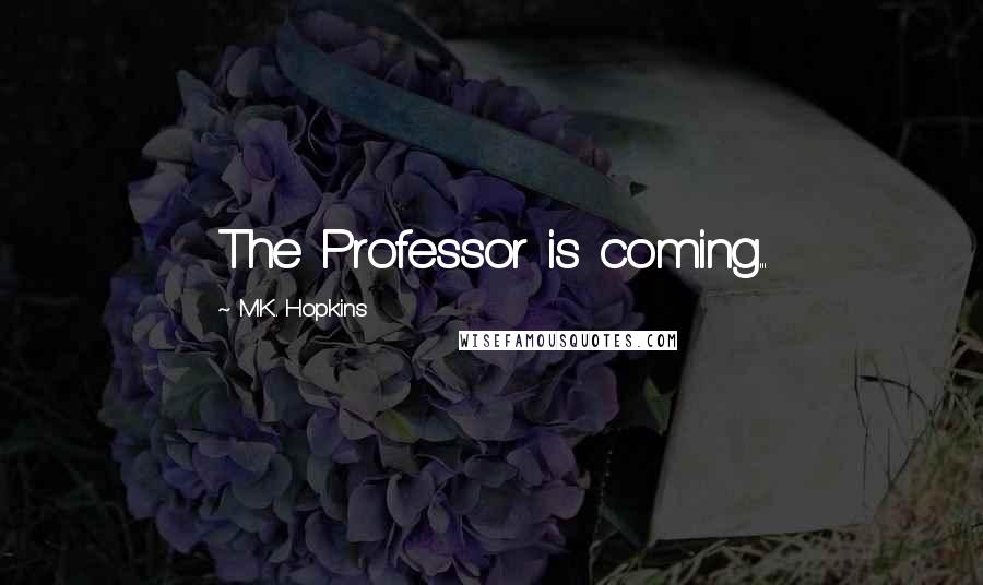 M.K. Hopkins Quotes: The Professor is coming...