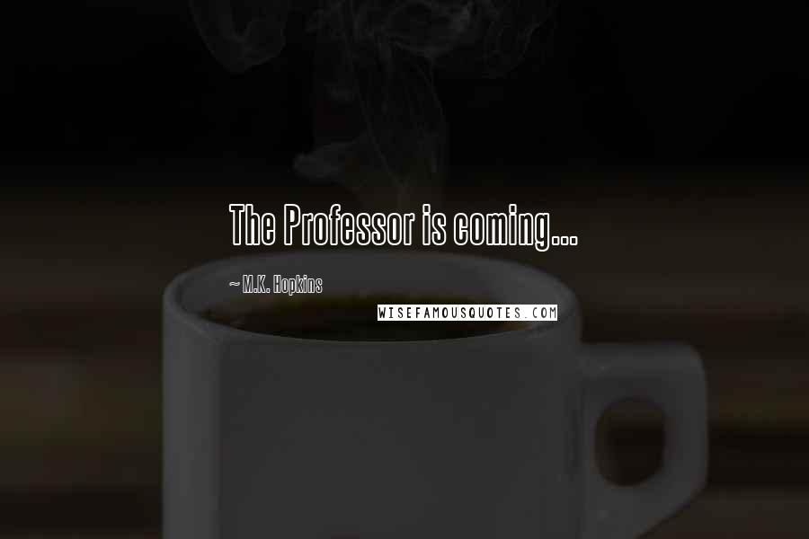 M.K. Hopkins Quotes: The Professor is coming...