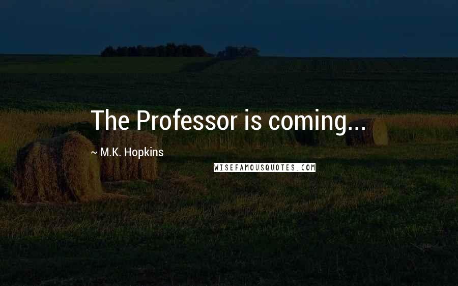 M.K. Hopkins Quotes: The Professor is coming...