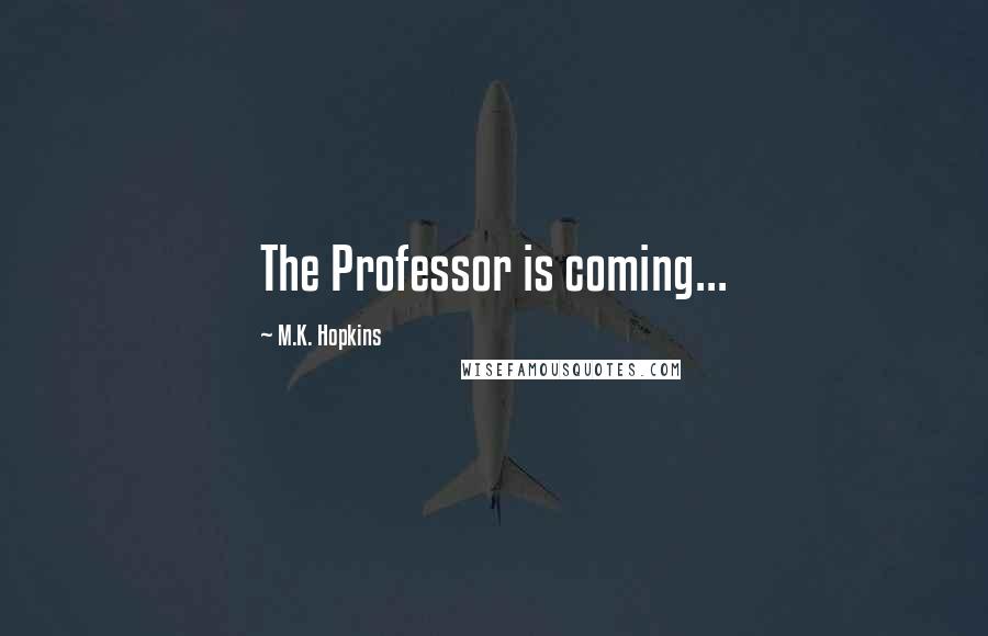 M.K. Hopkins Quotes: The Professor is coming...