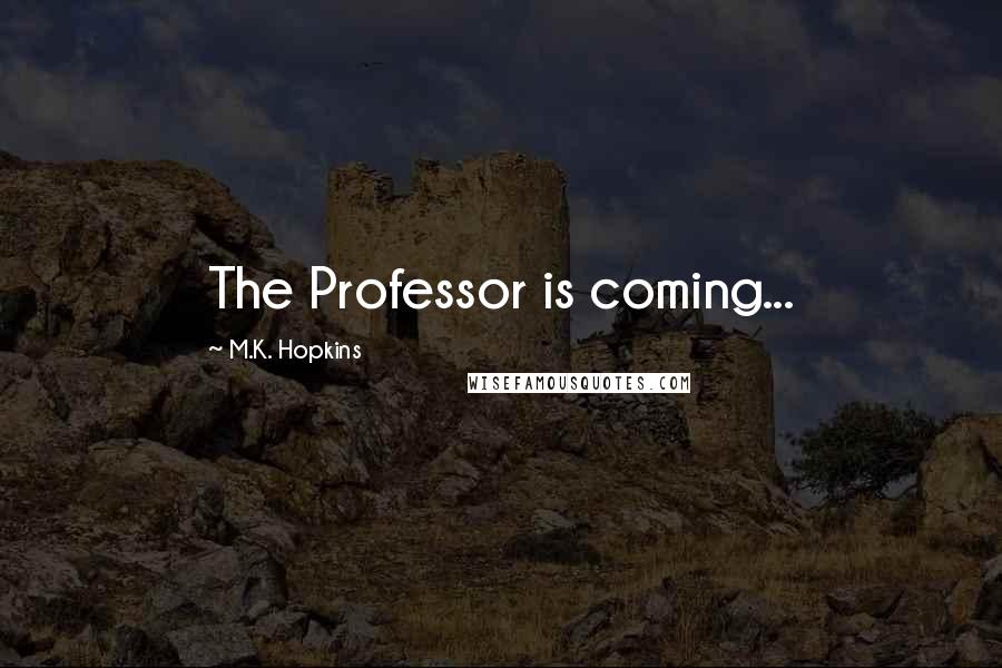 M.K. Hopkins Quotes: The Professor is coming...