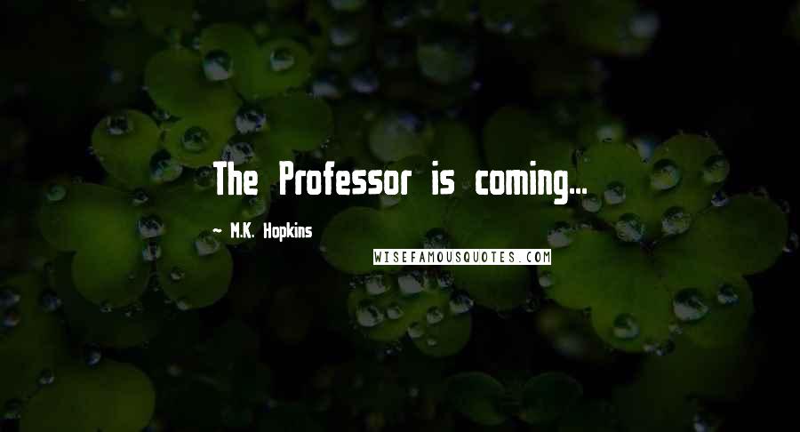 M.K. Hopkins Quotes: The Professor is coming...