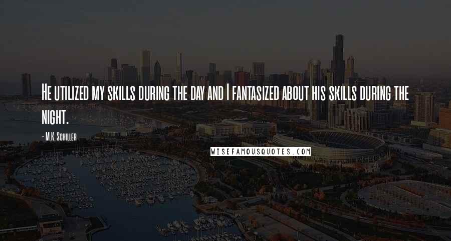 M.K. Schiller Quotes: He utilized my skills during the day and I fantasized about his skills during the night.