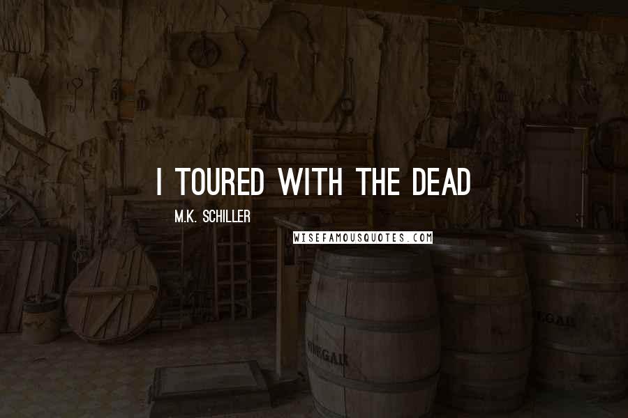 M.K. Schiller Quotes: I toured with the Dead