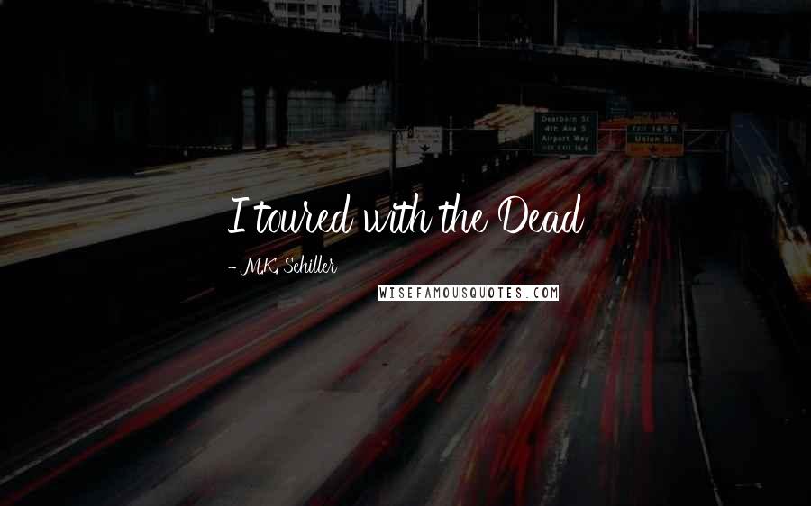 M.K. Schiller Quotes: I toured with the Dead