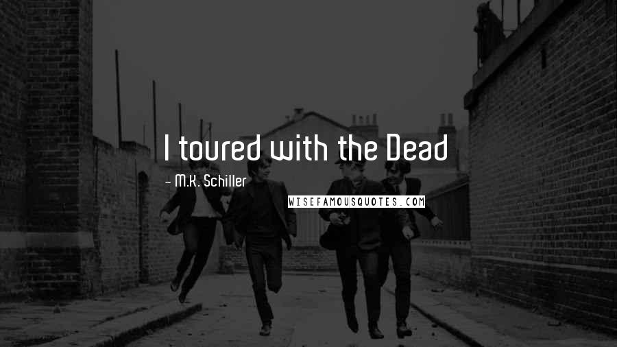 M.K. Schiller Quotes: I toured with the Dead