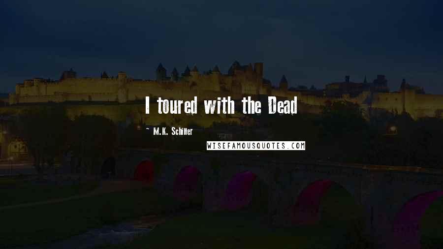 M.K. Schiller Quotes: I toured with the Dead