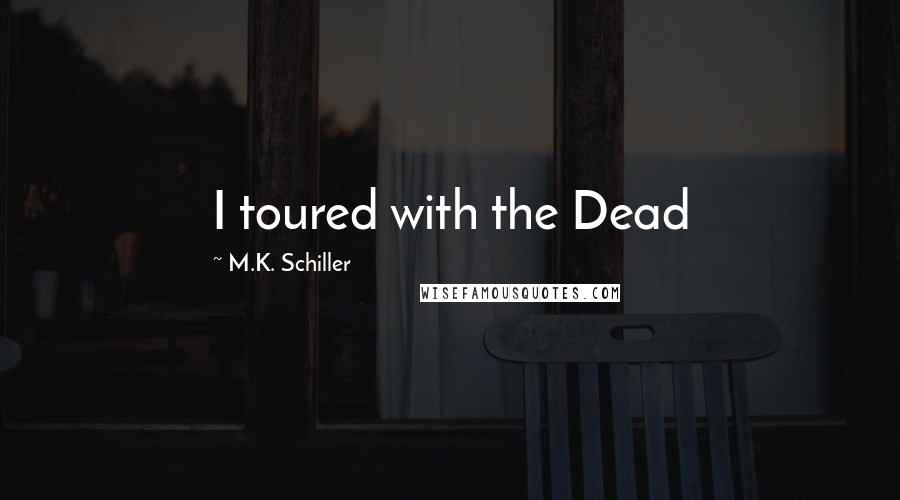 M.K. Schiller Quotes: I toured with the Dead