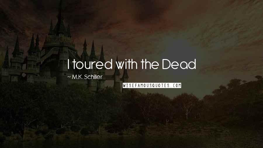 M.K. Schiller Quotes: I toured with the Dead