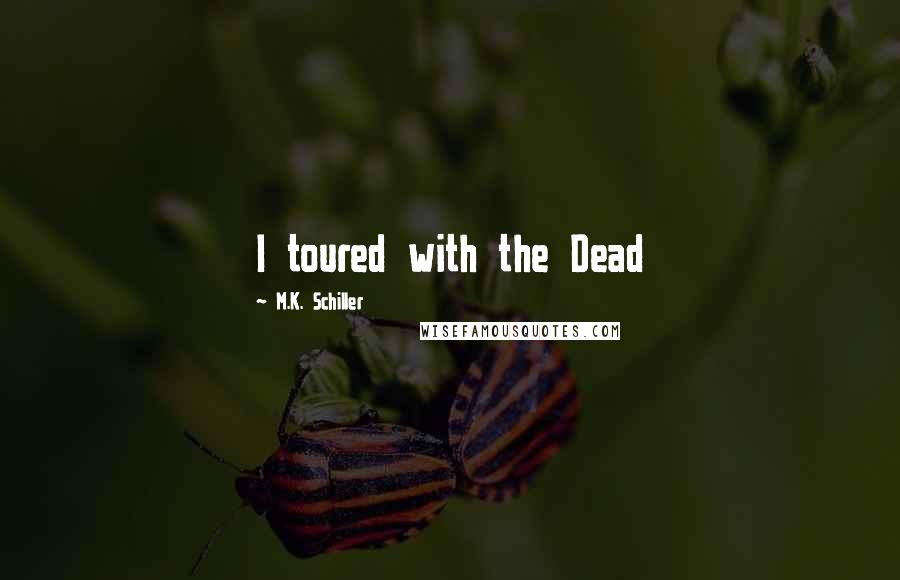 M.K. Schiller Quotes: I toured with the Dead