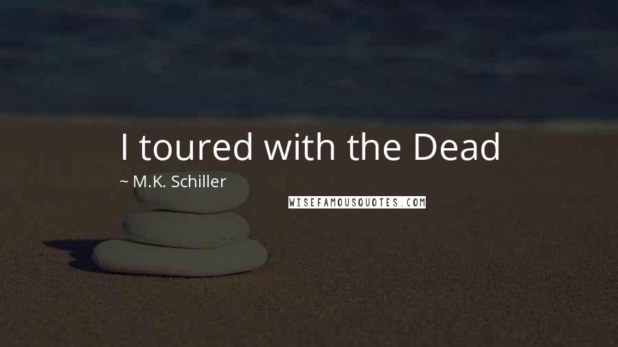 M.K. Schiller Quotes: I toured with the Dead