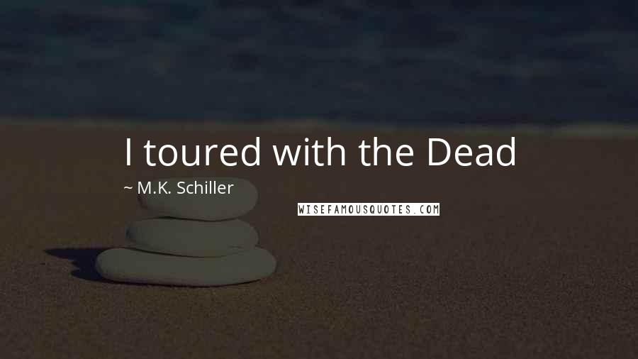 M.K. Schiller Quotes: I toured with the Dead